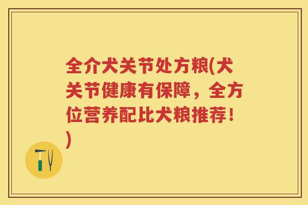 全介犬关节处方粮(犬关节健康有保障，全方位营养配比犬粮推荐！)