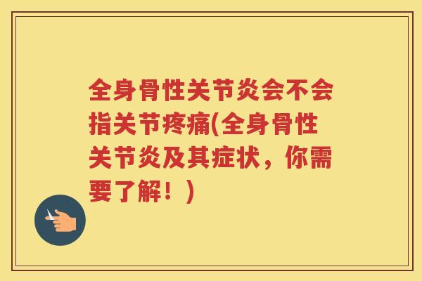全身骨性会不会指关节(全身骨性及其症状，你需要了解！)