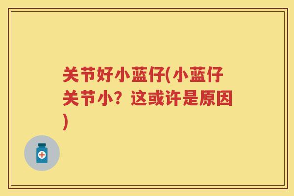 关节好小蓝仔(小蓝仔关节小?这或许是原因) 关节好小蓝仔(小蓝仔关节小?这或许是原因)