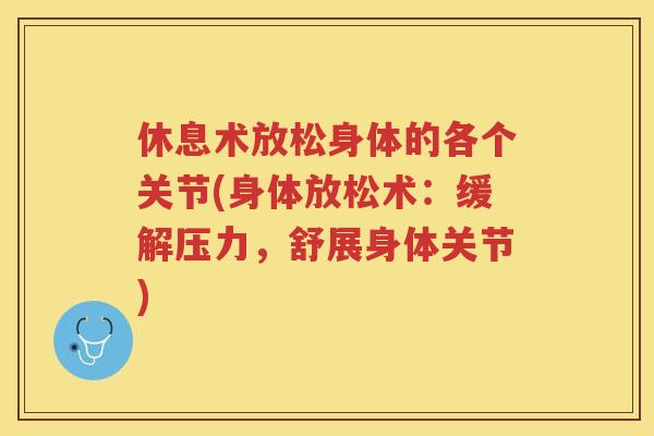 休息术放松身体的各个关节(身体放松术：缓解压力，舒展身体关节)