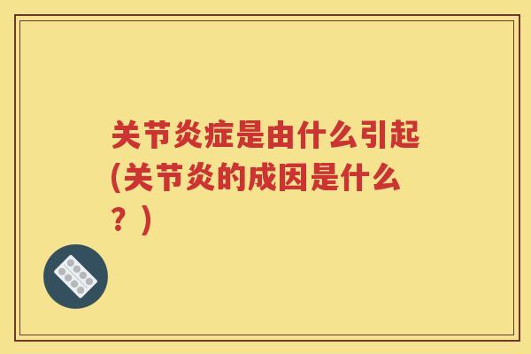 关节是由什么引起(的成因是什么？)
