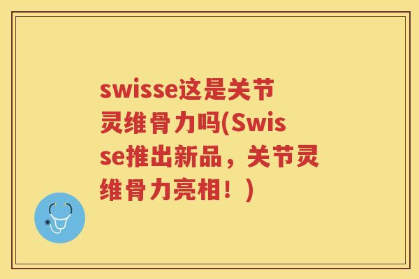 swisse这是关节灵维骨力吗(Swisse推出新品，关节灵维骨力亮相！)