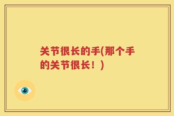关节很长的手(那个手的关节很长！)