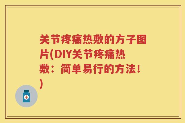 关节热敷的方子图片(DIY关节热敷：简单易行的方法！)