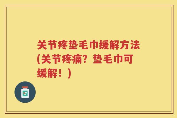 关节疼垫毛巾缓解方法(关节？垫毛巾可缓解！)