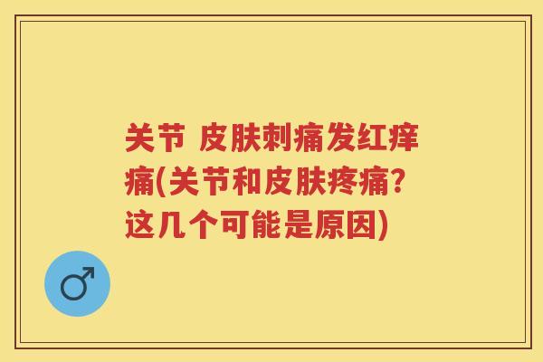 关节 刺痛发红痒痛(关节和？这几个可能是原因)