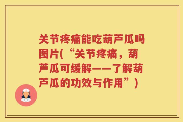 关节能吃葫芦瓜吗图片(“关节，葫芦瓜可缓解——了解葫芦瓜的功效与作用”)