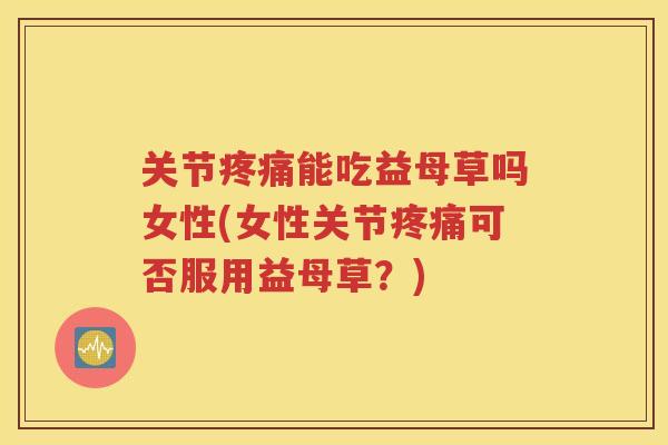 关节能吃益母草吗女性(女性关节可否服用益母草？)