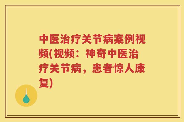 中医关节案例视频(视频：神奇中医关节，患者惊人康复)