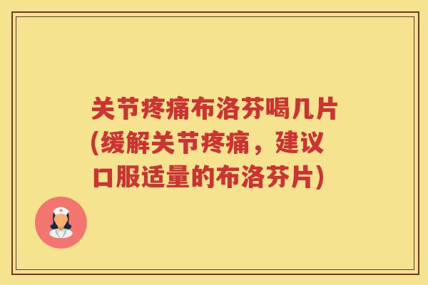 关节布洛芬喝几片(缓解关节，建议口服适量的布洛芬片)