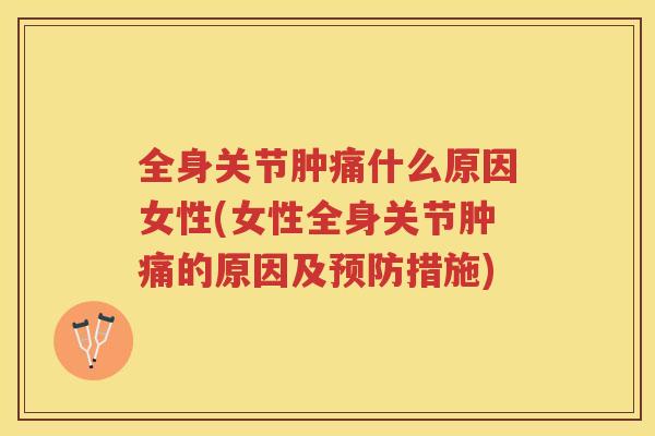 全身关节肿痛什么原因女性(女性全身关节肿痛的原因及措施) 全身关节肿痛什么原因女性(女性全身关节肿痛的原因及措施)