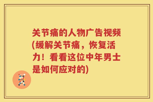 关节痛的人物广告视频(缓解关节痛，恢复活力！看看这位中年男士是如何应对的)