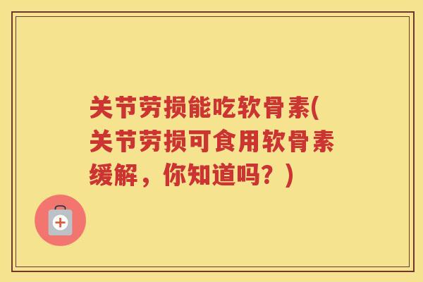 关节劳损能吃软骨素(关节劳损可食用软骨素缓解,你知道吗?) 关节劳损能吃软骨素(关节劳损可食用软骨素缓解,你知道吗?)