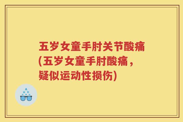五岁女童手肘关节酸痛(五岁女童手肘酸痛,疑似运动性损伤) 五岁女童手肘关节酸痛(五岁女童手肘酸痛,疑似运动性损伤)