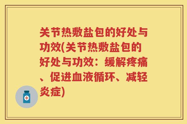 关节热敷盐包的好处与功效(关节热敷盐包的好处与功效：缓解、促进、减轻)