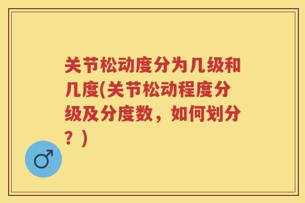 关节松动度分为几级和几度(关节松动程度分级及分度数，如何划分？)
