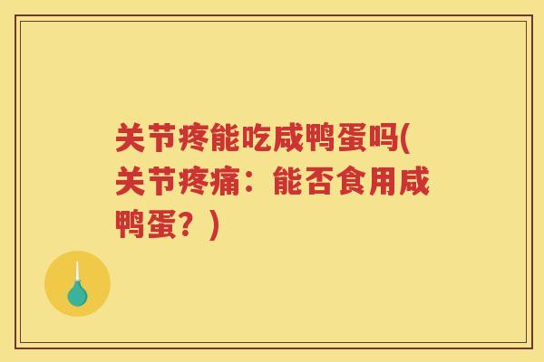 关节疼能吃咸鸭蛋吗(关节：能否食用咸鸭蛋？)