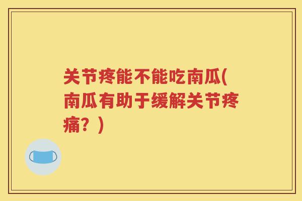 关节疼能不能吃南瓜(南瓜有助于缓解关节？)