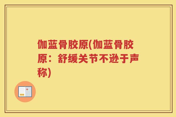 伽蓝骨胶原(伽蓝骨胶原:舒缓关节不逊于声称) 伽蓝骨胶原(伽蓝骨胶原:舒缓关节不逊于声称)