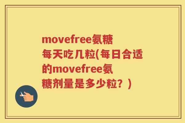 movefree氨糖每天吃几粒(每日合适的movefree氨糖剂量是多少粒？)