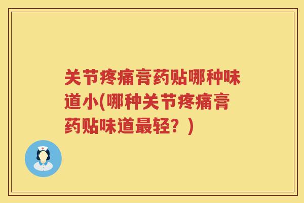 关节膏药贴哪种味道小(哪种关节膏药贴味道轻？)