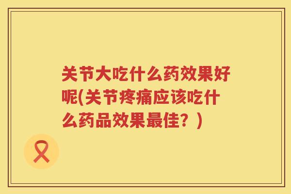 关节大吃什么果好呢(关节应该吃什么药品效果佳？)