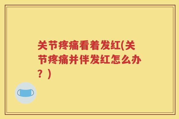 关节看着发红(关节并伴发红怎么办？)