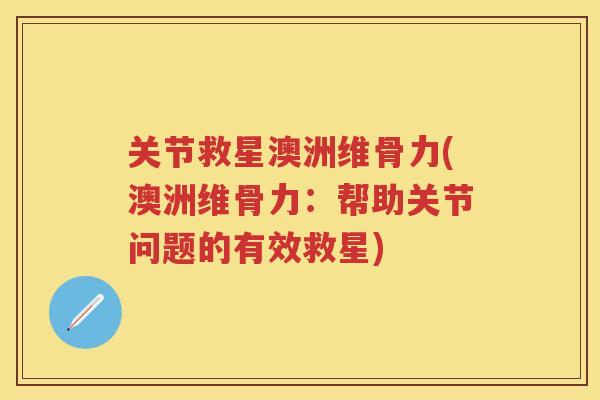 关节救星澳洲维骨力(澳洲维骨力：帮助关节问题的有效救星)