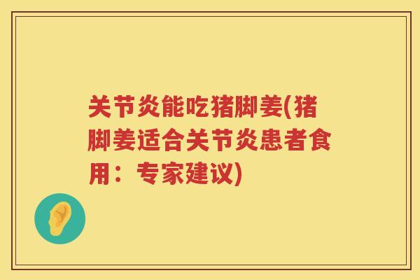 能吃猪脚姜(猪脚姜适合患者食用：专家建议)