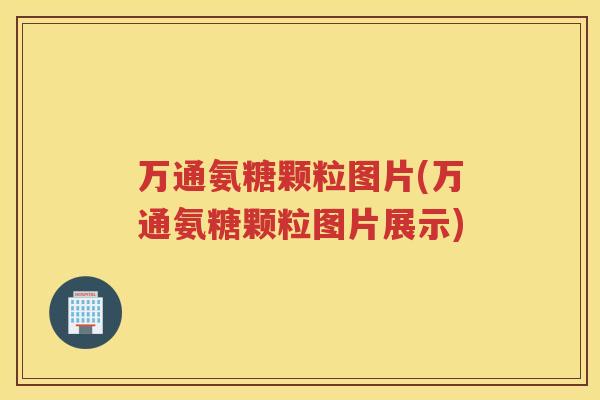 万通氨糖颗粒图片(万通氨糖颗粒图片展示)