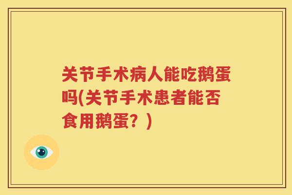 关节手术人能吃鹅蛋吗(关节手术患者能否食用鹅蛋？)