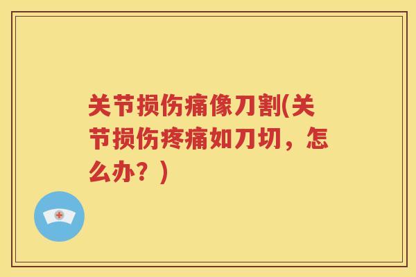 关节损伤痛像刀割(关节损伤如刀切，怎么办？)