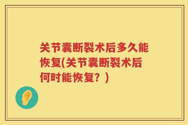 关节囊断裂术后多久能恢复(关节囊断裂术后何时能恢复？)