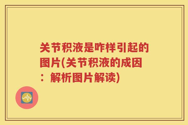 关节积液是咋样引起的图片(关节积液的成因:解析图片解读) 关节积液是咋样引起的图片(关节积液的成因:解析图片解读)