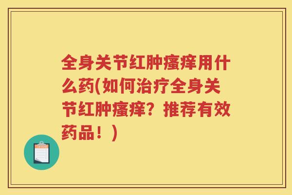 全身关节红肿用什么药(如何全身关节红肿？推荐有效药品！)