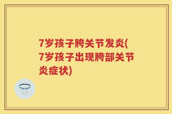 7岁孩子胯关节发炎(7岁孩子出现胯部关节状)