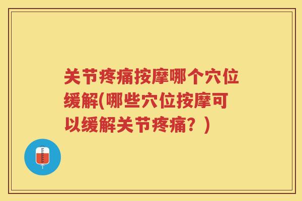 关节按摩哪个穴位缓解(哪些穴位按摩可以缓解关节？)