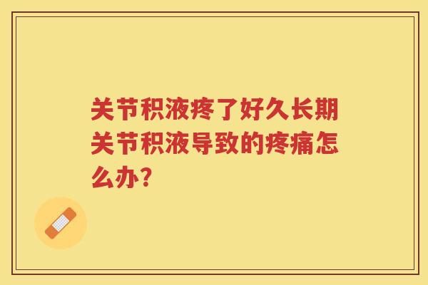 关节积液疼了好久长期关节积液导致的怎么办？