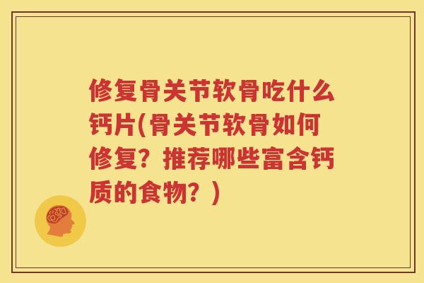 修复骨关节软骨吃什么钙片(骨关节软骨如何修复？推荐哪些富含钙质的食物？)
