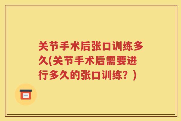 关节手术后张口训练多久(关节手术后需要进行多久的张口训练？)