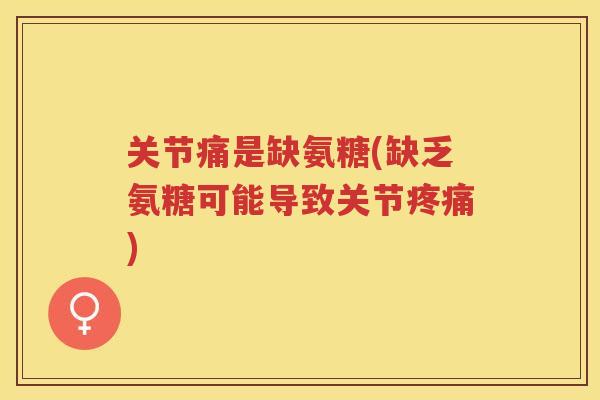 关节痛是缺氨糖(缺乏氨糖可能导致关节)