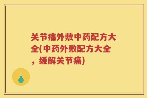 关节痛外敷配方大全(外敷配方大全，缓解关节痛)