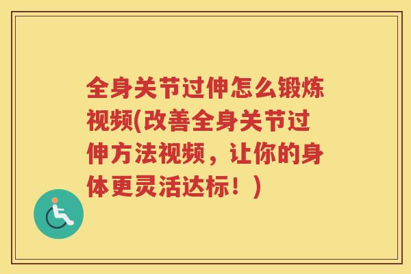 全身关节过伸怎么锻炼视频(改善全身关节过伸方法视频，让你的身体更灵活达标！)