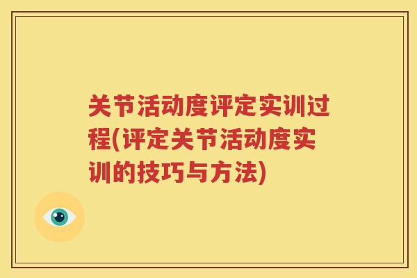 关节活动度评定实训过程(评定关节活动度实训的技巧与方法)
