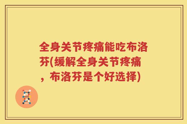 全身关节能吃布洛芬(缓解全身关节,布洛芬是个好选择) 全身关节能吃布洛芬(缓解全身关节,布洛芬是个好选择)