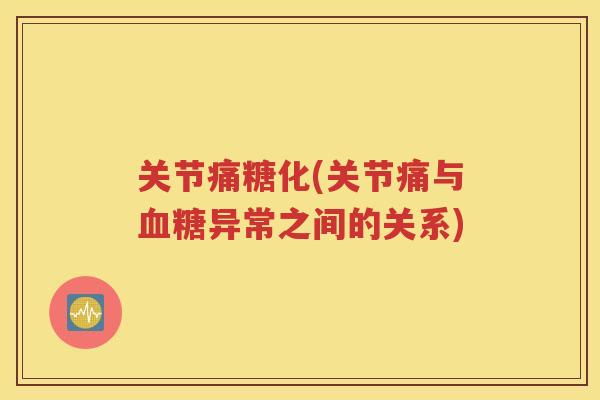关节痛糖化(关节痛与异常之间的关系)