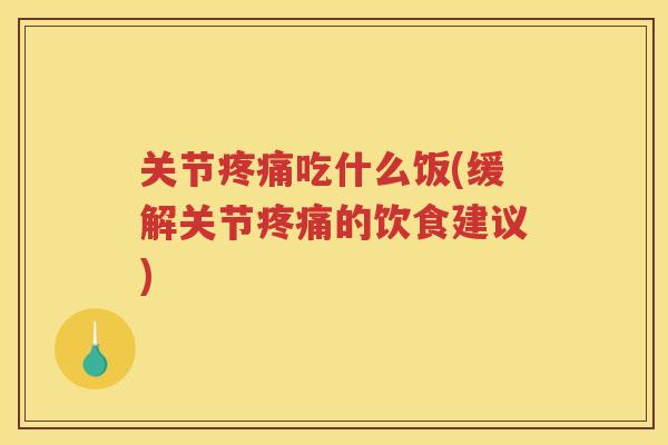 关节吃什么饭(缓解关节的饮食建议)