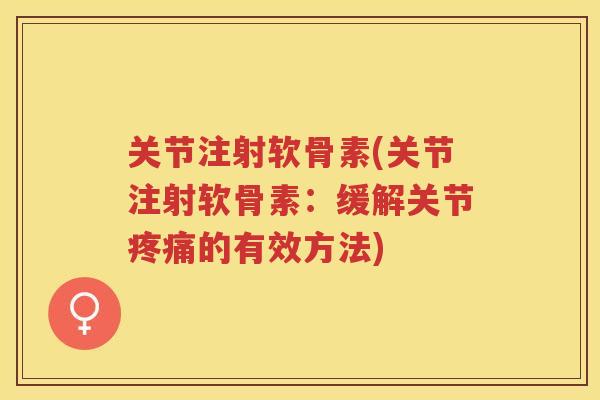 关节注射软骨素(关节注射软骨素：缓解关节的有效方法)