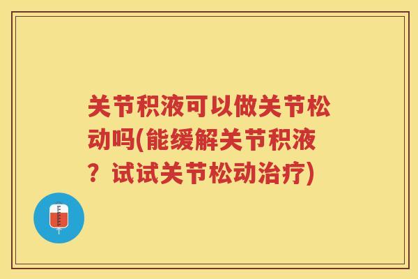 关节积液可以做关节松动吗(能缓解关节积液？试试关节松动)