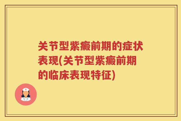 关节型紫癜前期的症状表现(关节型紫癜前期的临床表现特征)